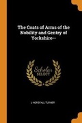 Cover: The Coats of Arms of the Nobility and Gentry of Yorkshire-- - Franklin Classics Trade Press