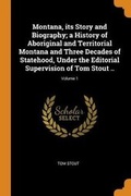 Cover: Montana, its Story and Biography; a History of Aboriginal and Territorial Montana and Three Decades of Statehood, Under the Editorial Supervision of Tom Stout ..; Volume 1 - Franklin Classics Trade Press
