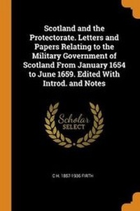 Enlarge image Cover: Scotland and the Protectorate. Letters and Papers Relating to the Military Government of Scotland from January 1654 to June 1659. Edited with Introd. and Notes - Franklin Classics Trade Press