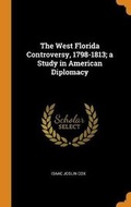 Cover: The West Florida Controversy, 1798-1813; A Study in American Diplomacy - Franklin Classics Trade Press