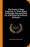 Cover: The Secrets of Stage Conjuring, Tr. [from Magie Et Physique Amusante] and Ed., with Notes by Professor Hoffmann - Franklin Classics Trade Press