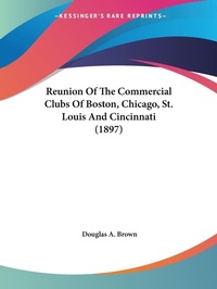 Abbildung von: Reunion Of The Commercial Clubs Of Boston, Chicago, St. Louis And Cincinnati (1897) - Kessinger Publishing
