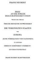Cover: Brief an die B&uuml;rger der Europ&auml;ischen Union wegen des Themas: &Uuml;ber die dringende Notwendigkeit die Vereinigten Staaten von Europa zu gr&uuml;nden oder in Sch&ouml;nheit sterben - Neubert, Frank
