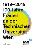 Cover: 1919-2019: 100 Jahre Frauen an der Technischen Universit&auml;t Wien - Promedia