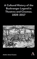 Cover: A Cultural History of the Bushranger Legend in Theatres and Cinemas, 1828-2017 - Anthem Press