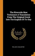 Cover: The Riverside New Testament a Translation from the Original Greek Into the English of To-Day - Franklin Classics Trade Press