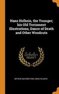 Cover: Hans Holbein, the Younger; His Old Testament Illustrations, Dance of Death and Other Woodcuts - Franklin Classics Trade Press