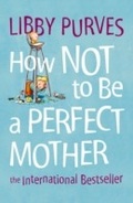 Cover: How Not to Be a Perfect Mother - Thorsons