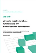 Cover: ViB-SHP - Virtuelle Inbetriebnahme f&uuml;r Industrie 4.0 zukunftssicher beherrschen - Fraunhofer Verlag