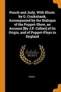 Cover: Punch and Judy, with Illustr. by G. Cruikshank, Accompanied by the Dialogue of the Puppet-Show, an Account [by J.P. Collier] of Its Origin, and of Puppet-Plays in England - Franklin Classics Trade Press