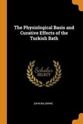 Cover: The Physiological Basis and Curative Effects of the Turkish Bath - Franklin Classics Trade Press