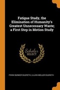 Cover: Fatigue Study, the Elimination of Humanity's Greatest Unnecessary Waste; A First Step in Motion Study - Franklin Classics Trade Press