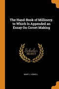 Cover: The Hand-Book of Millinery. to Which Is Appended an Essay On Corset Making - Franklin Classics Trade Press