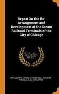 Cover: Report on the Re-Arrangement and Development of the Steam Railroad Terminals of the City of Chicago - Franklin Classics Trade Press