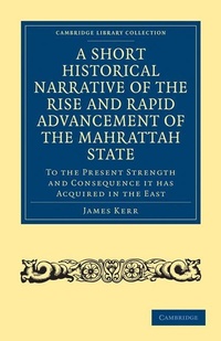 Enlarge image Cover: A Short Historical Narrative of the Rise and Rapid Advancement of the Mahrattah State - Cambridge University Press
