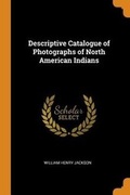 Cover: Descriptive Catalogue of Photographs of North American Indians - Franklin Classics Trade Press