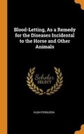 Cover: Blood-Letting, as a Remedy for the Diseases Incidental to the Horse and Other Animals - Franklin Classics Trade Press