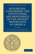 Cover: Researches, Concerning the Institutions and Monuments of the Ancient Inhabitants of America, with Descriptions and Views of Some of the Most Striking Scenes in the Cordilleras! - Cambridge University Press