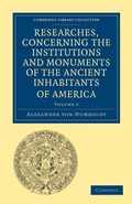 Cover: Researches, Concerning the Institutions and Monuments of the Ancient Inhabitants of America, with Descriptions and Views of Some of the Most Striking Scenes in the Cordilleras! - Cambridge University Press