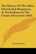 Cover: The History Of The Abbey Church And Monastery, At Tewkesbury, In The County Gloucester (1826) - Kessinger Publishing