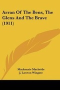 Cover: Arran Of The Bens, The Glens And The Brave (1911) - Kessinger Publishing