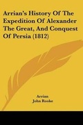 Cover: Arrian's History Of The Expedition Of Alexander The Great, And Conquest Of Persia (1812) - Kessinger Publishing Co