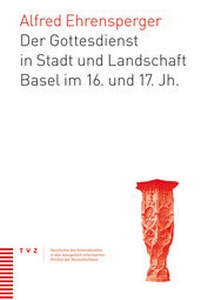 Abbildung von: Der Gottesdienst in Stadt und Landschaft Basel im 16. und 17. Jahrhundert - Theologischer Verlag Zürich