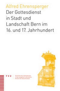 Abbildung von: Der Gottesdienst in Stadt und Landschaft Bern im 16. und 17. Jahrhundert - Theologischer Verlag Zürich