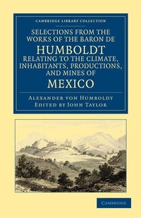Abbildung von: Selections from the Works of the Baron de Humboldt, Relating to the Climate, Inhabitants, Productions, and Mines of Mexico - Cambridge University Press