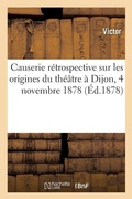 Cover: Causerie R?trospective Sur Les Origines Du Th??tre ? Dijon, 4 Novembre 1878 - Hachette Livre - Bnf