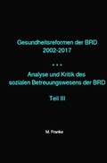 Cover: Analyse und Kritik des sozialen Betreuungswesens der BRD / Gesundheitsreformen der BRD 2002-2017 - epubli
