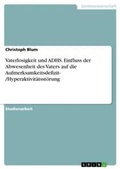 Cover: Vaterlosigkeit und ADHS. Einfluss der Abwesenheit des Vaters auf die Aufmerksamkeitsdefizit- /Hyperaktivitaetsstoerung - GRIN Verlag