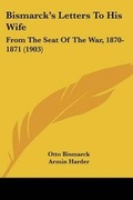Cover: Bismarck's Letters To His Wife - Kessinger Publishing
