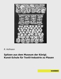 Cover: Spitzen aus dem Museum der K&ouml;nigl. Kunst-Schule f&uuml;r Textil-Industrie zu Plauen - saxoniabuch.de
