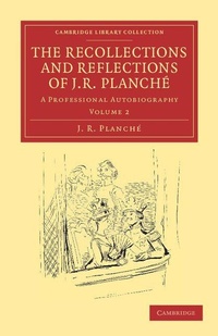 Enlarge image Cover: The Recollections and Reflections of J. R. Planche - Cambridge University Press