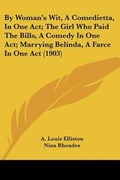 Cover: By Woman's Wit, A Comedietta, In One Act; The Girl Who Paid The Bills, A Comedy In One Act; Marrying Belinda, A Farce In One Act (1903) - Kessinger Publishing