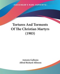 Abbildung von: Tortures And Torments Of The Christian Martyrs (1903) - Kessinger Publishing