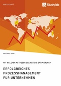 Cover: Erfolgreiches Prozessmanagement f&uuml;r Unternehmen. Mit welchen Methoden gelingt die Optimierung? - GRIN Verlag