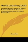 Cover: Ward's Canterbury Guide - Kessinger Publishing Co