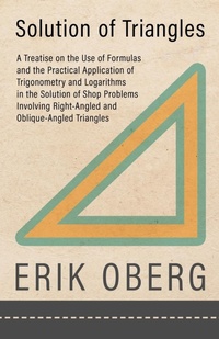 Abbildung von: Solution of Triangles - A Treatise on the Use of Formulas and the Practical Application of Trigonometry and Logarithms in the Solution of Shop Problems Involving Right-Angled and Oblique-Angled Triangles - Read Books