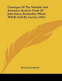 Abbildung von: Catalogue Of The Valuable And Extensive Stock In Trade Of John Sykes, Bookseller, Which Will Be Sold By Auction (1835) - Kessinger Publishing