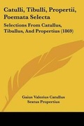Cover: Catulli, Tibulli, Propertii, Poemata Selecta - Kessinger Publishing Co