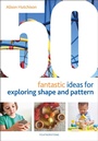 Cover: 50 Fantastic Ideas for Exploring Shape and Pattern - Featherstone