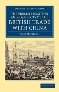 Enlarge image Cover: The Present Position and Prospects of the British Trade with China - Cambridge University Press