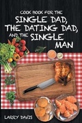 Cover: Cook Book For The Single Dad, the Dating Dad, and the Single Man - Christian Faith Publishing, Inc
