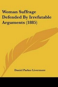 Enlarge image Cover: Woman Suffrage Defended By Irrefutable Arguments (1885) - Kessinger Publishing