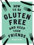 Cover: How to be Gluten-Free and Keep Your Friends - QUADRILLE PUBLISHING