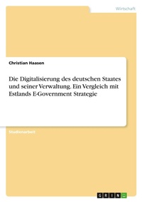 Abbildung von: Die Digitalisierung des deutschen Staates und seiner Verwaltung. Ein Vergleich mit Estlands E-Government Strategie - GRIN Verlag
