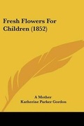Cover: Fresh Flowers For Children (1852) - Kessinger Publishing Co
