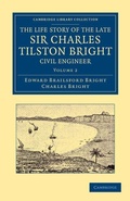 Cover: The Life Story of the Late Sir Charles Tilston Bright, Civil Engineer - Cambridge University Press